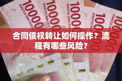 济南合同债权转让如何操作？流程有哪些风险？