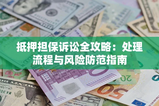 济南抵押担保诉讼全攻略：处理流程与风险防范指南