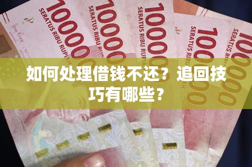 济南如何处理借钱不还？追回技巧有哪些？