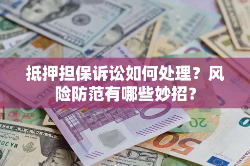 济南抵押担保诉讼如何处理？风险防范有哪些妙招？