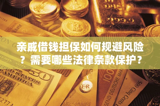 济南亲戚借钱担保如何规避风险？需要哪些法律条款保护？