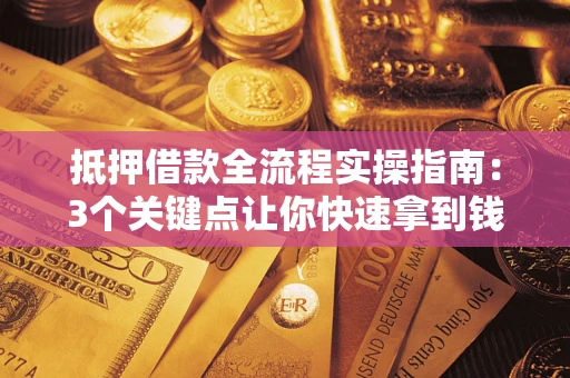 济南抵押借款全流程实操指南：3个关键点让你快速拿到钱