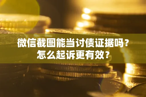 济南微信截图能当讨债证据吗？怎么起诉更有效？