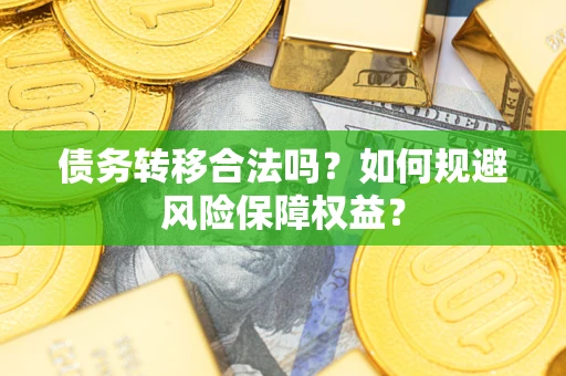 济南债务转移合法吗？如何规避风险保障权益？