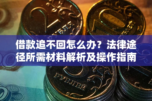 济南借款追不回怎么办?法律途径所需材料解析及操作指南 济南借款追不回怎么办?法律途径所需材料解析及操作指南