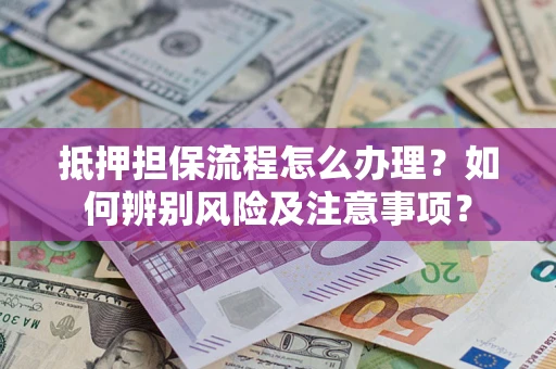 济南抵押担保流程怎么办理？如何辨别风险及注意事项？