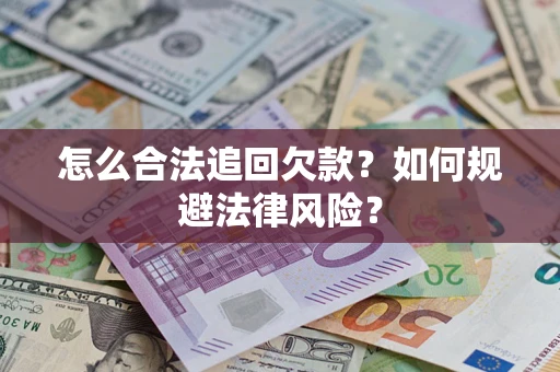 济南怎么合法追回欠款？如何规避法律风险？