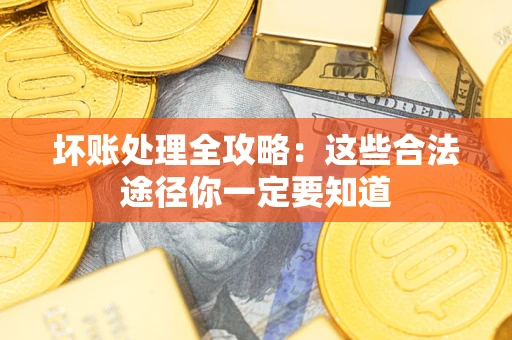 济南坏账处理全攻略：这些合法途径你一定要知道