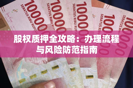 济南股权质押全攻略：办理流程与风险防范指南