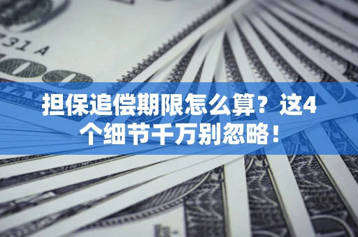济南担保追偿期限怎么算?这4个细节千万别忽略! 济南担保追偿期限怎么算?这4个细节千万别忽略!