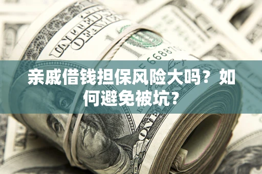 济南亲戚借钱担保风险大吗？如何避免被坑？