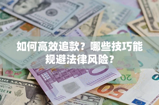 济南如何高效追款？哪些技巧能规避法律风险？
