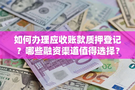 济南如何办理应收账款质押登记？哪些融资渠道值得选择？