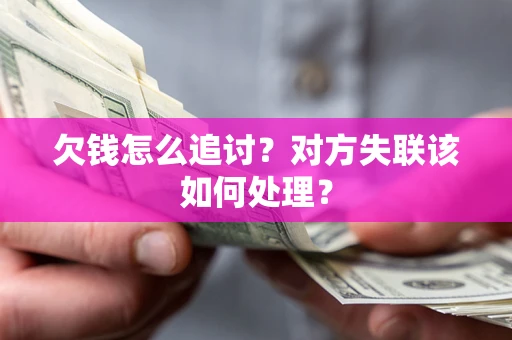 济南欠钱怎么追讨？对方失联该如何处理？