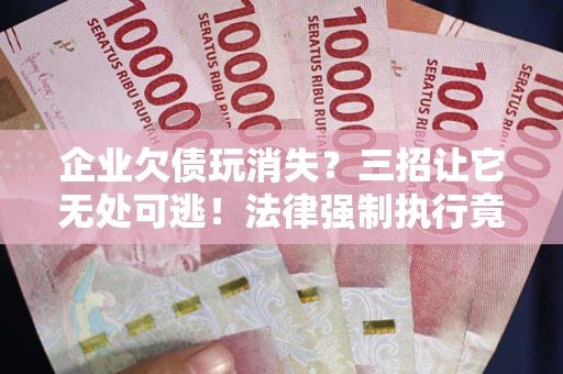 济南企业欠债玩消失？三招让它无处可逃！法律强制执行竟比讨债公司还狠？