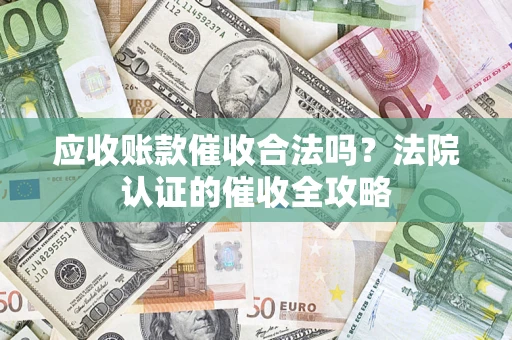 济南应收账款催收合法吗？法院认证的催收全攻略