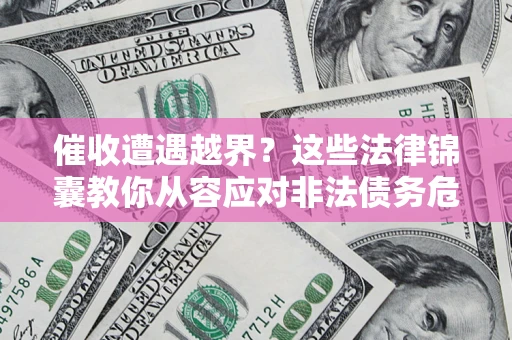 济南催收遭遇越界？这些法律锦囊教你从容应对非法债务危机