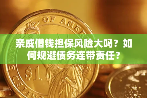 济南亲戚借钱担保风险大吗？如何规避债务连带责任？