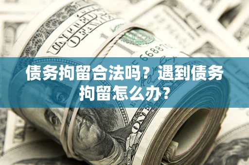 济南债务拘留合法吗？遇到债务拘留怎么办？