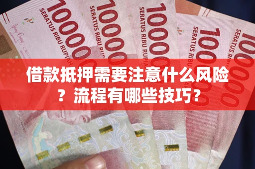 济南借款抵押需要注意什么风险？流程有哪些技巧？