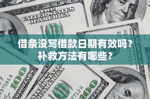 济南借条没写借款日期有效吗?补救方法有哪些? 济南借条没写借款日期有效吗?补救方法有哪些?