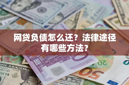 济南网贷负债怎么还？法律途径有哪些方法？