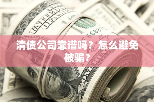 济南清债公司靠谱吗？怎么避免被骗？