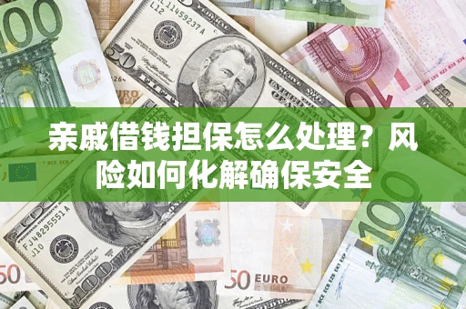 济南亲戚借钱担保怎么处理？风险如何化解确保安全