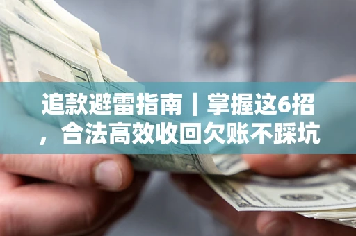 济南追款避雷指南｜掌握这6招，合法高效收回欠账不踩坑