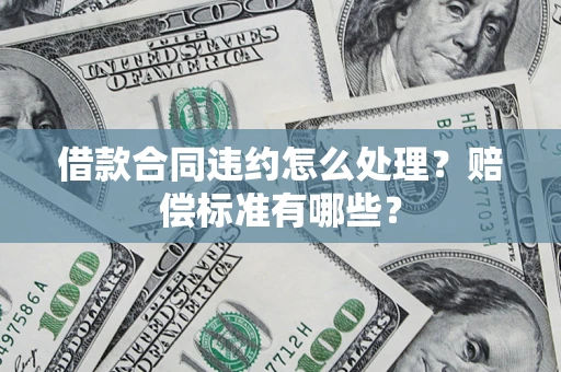 济南借款合同违约怎么处理？赔偿标准有哪些？