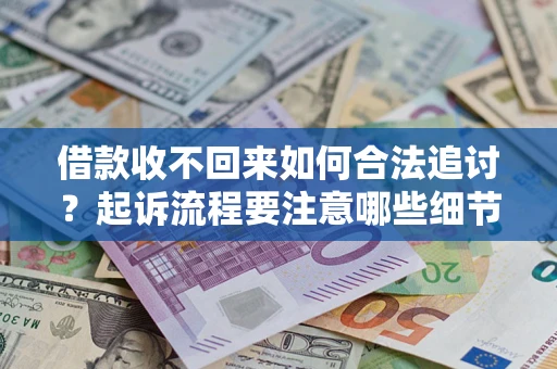 济南借款收不回来如何合法追讨？起诉流程要注意哪些细节？