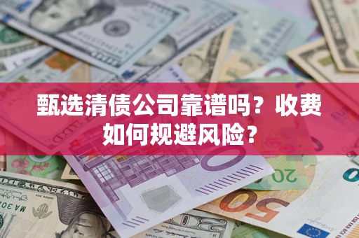 济南甄选清债公司靠谱吗？收费如何规避风险？