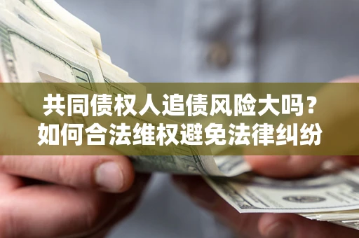 济南共同债权人追债风险大吗?如何合法维权避免法律纠纷? 济南共同债权人追债风险大吗?如何合法维权避免法律纠纷?