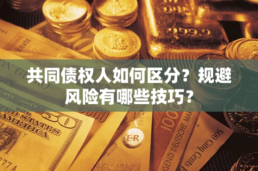 济南共同债权人如何区分？规避风险有哪些技巧？