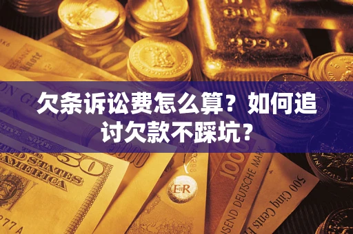 济南欠条诉讼费怎么算？如何追讨欠款不踩坑？