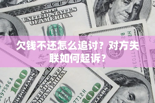 济南欠钱不还怎么追讨？对方失联如何起诉？