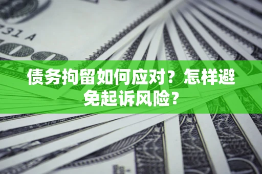济南债务拘留如何应对？怎样避免起诉风险？