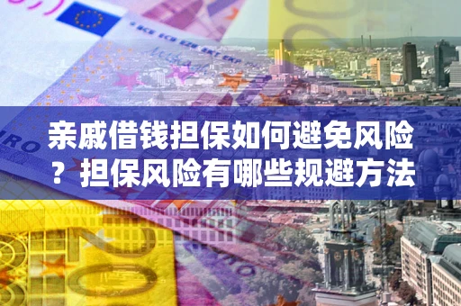 济南亲戚借钱担保如何避免风险？担保风险有哪些规避方法？