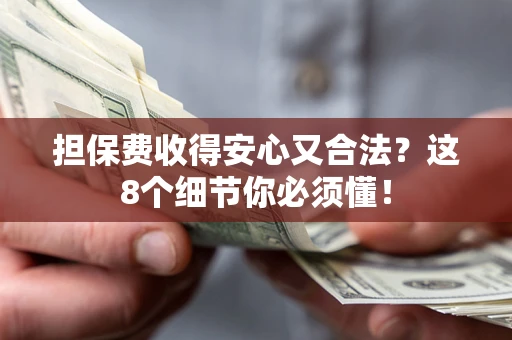 济南担保费收得安心又合法？这8个细节你必须懂！