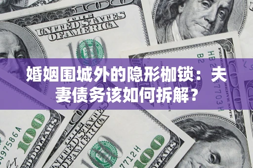 济南婚姻围城外的隐形枷锁：夫妻债务该如何拆解？