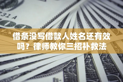 济南借条没写借款人姓名还有效吗？律师教你三招补救法