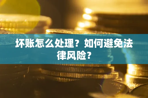 济南坏账怎么处理？如何避免法律风险？