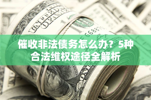 济南催收非法债务怎么办？5种合法维权途径全解析