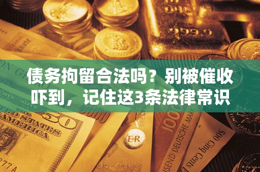 济南债务拘留合法吗?别被催收吓到,记住这3条法律常识 济南债务拘留合法吗?别被催收吓到,记住这3条法律常识
