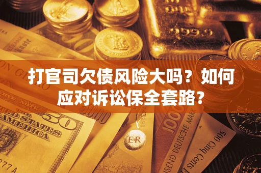 济南打官司欠债风险大吗？如何应对诉讼保全套路？