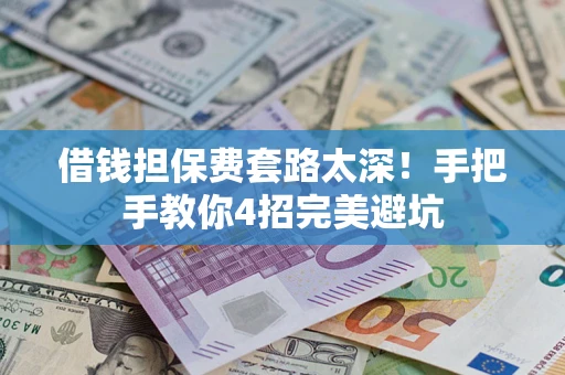 济南借钱担保费套路太深！手把手教你4招完美避坑