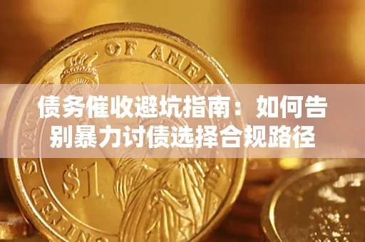 济南债务催收避坑指南：如何告别暴力讨债选择合规路径