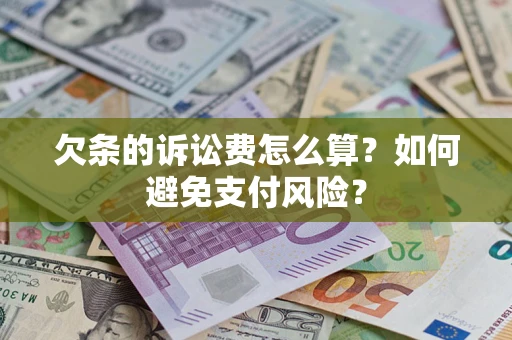 济南欠条的诉讼费怎么算？如何避免支付风险？