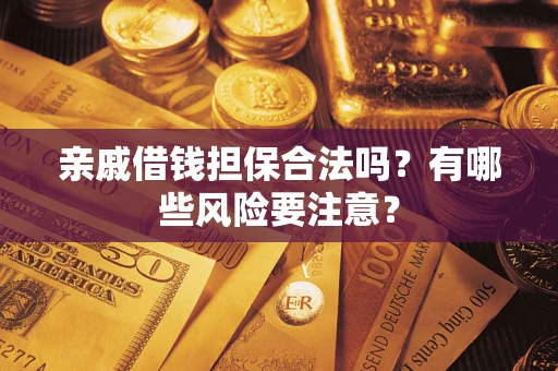 济南亲戚借钱担保合法吗？有哪些风险要注意？