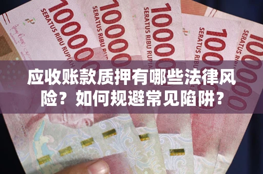 济南应收账款质押有哪些法律风险？如何规避常见陷阱？